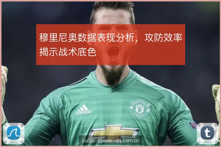 穆里尼奥数据表现分析,攻防效率揭示战术底色 穆里尼奥数据表现分析,攻防效率揭示战术底色