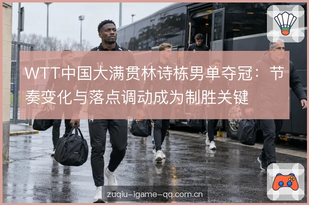 WTT中国大满贯林诗栋男单夺冠:节奏变化与落点调动成为制胜关键