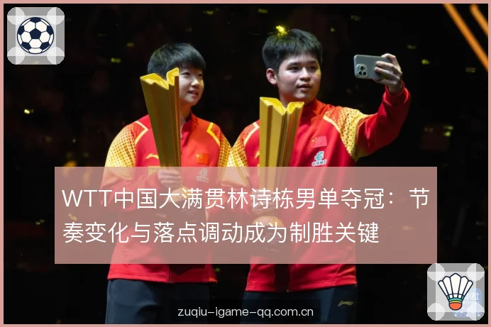 WTT中国大满贯林诗栋男单夺冠:节奏变化与落点调动成为制胜关键 WTT中国大满贯林诗栋男单夺冠:节奏变化与落点调动成为制胜关键