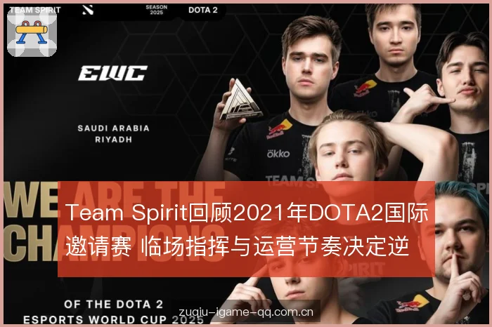 Team Spirit回顾2021年DOTA2国际邀请赛 临场指挥与运营节奏决定逆袭走向 Team Spirit回顾2021年DOTA2国际邀请赛 临场指挥与运营节奏决定逆袭走向