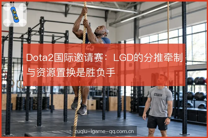 Dota2国际邀请赛：LGD的分推牵制与资源置换是胜负手