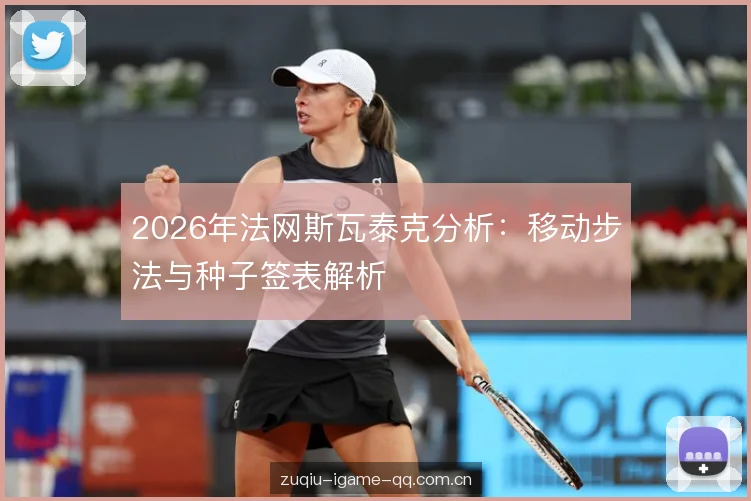 2026年法网斯瓦泰克分析:移动步法与种子签表解析 2026年法网斯瓦泰克分析:移动步法与种子签表解析