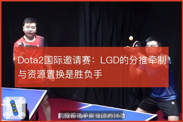 Dota2国际邀请赛：LGD的分推牵制与资源置换是胜负手
