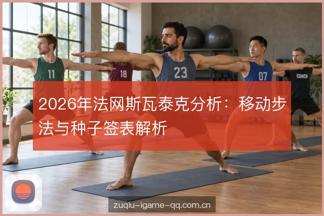 2026年法网斯瓦泰克分析:移动步法与种子签表解析